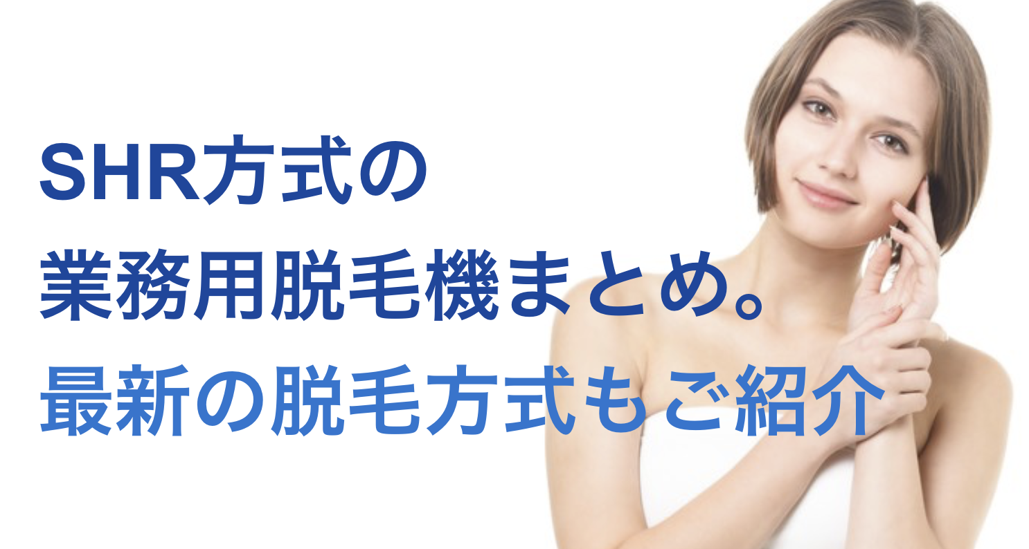 SHR方式の業務用脱毛機まとめ。最新の脱毛方式もご紹介 - 【公式】業務 